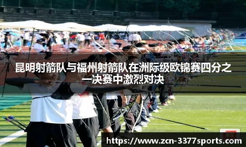 昆明射箭队与福州射箭队在洲际级欧锦赛四分之一决赛中激烈对决