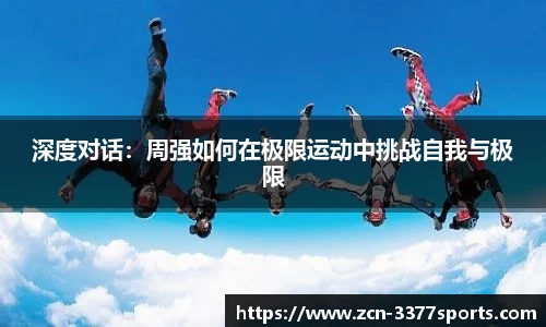 深度对话：周强如何在极限运动中挑战自我与极限